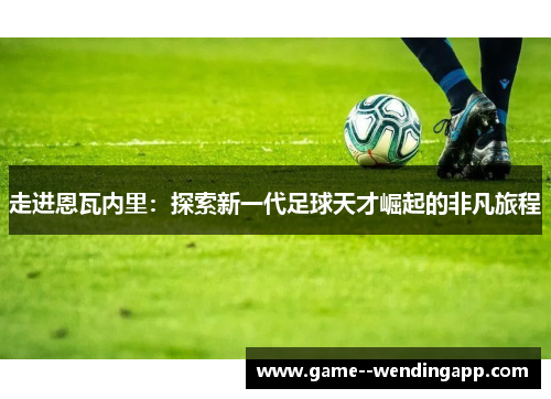 走进恩瓦内里：探索新一代足球天才崛起的非凡旅程
