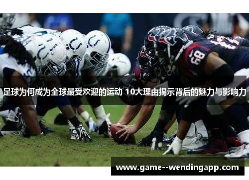足球为何成为全球最受欢迎的运动 10大理由揭示背后的魅力与影响力