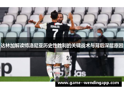 达林加解读博洛尼亚历史性胜利的关键战术与背后深层原因