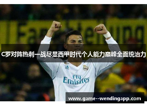 C罗对阵热刺一战尽显西甲时代个人能力巅峰全面统治力