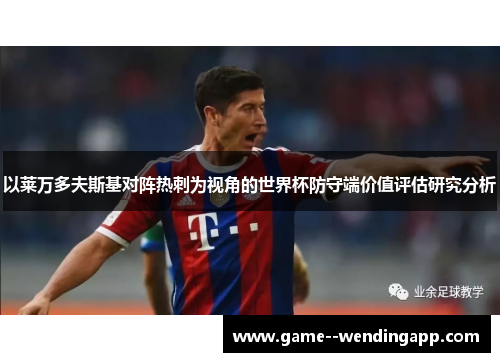 以莱万多夫斯基对阵热刺为视角的世界杯防守端价值评估研究分析