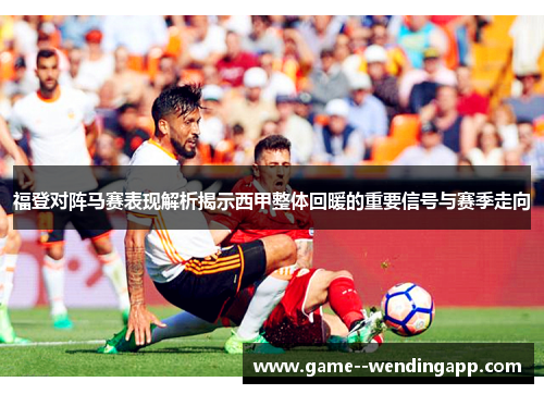 福登对阵马赛表现解析揭示西甲整体回暖的重要信号与赛季走向