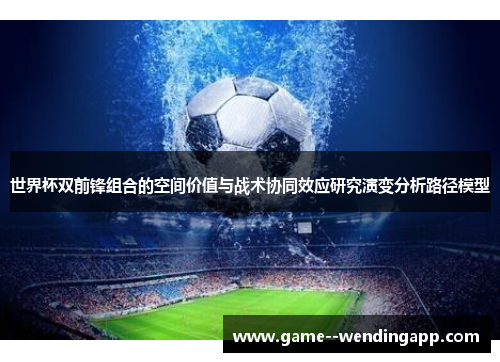 世界杯双前锋组合的空间价值与战术协同效应研究演变分析路径模型