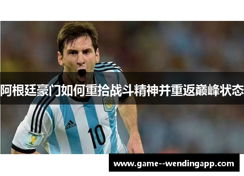 阿根廷豪门如何重拾战斗精神并重返巅峰状态