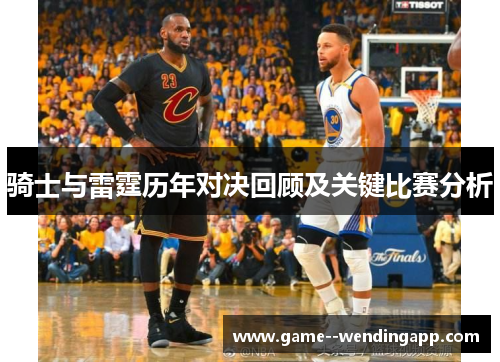 骑士与雷霆历年对决回顾及关键比赛分析