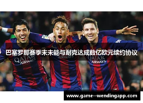 巴塞罗那赛季末未能与耐克达成数亿欧元续约协议