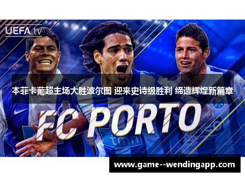本菲卡葡超主场大胜波尔图 迎来史诗级胜利 缔造辉煌新篇章
