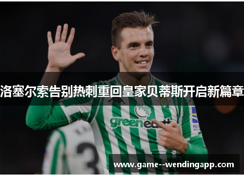 洛塞尔索告别热刺重回皇家贝蒂斯开启新篇章