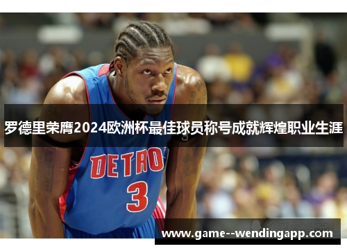 罗德里荣膺2024欧洲杯最佳球员称号成就辉煌职业生涯 罗德里荣膺2024欧洲杯最佳球员称号成就辉煌职业生涯