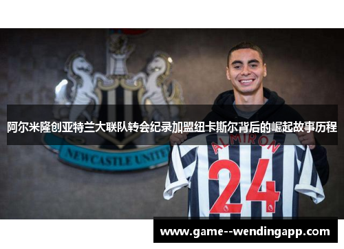 阿尔米隆创亚特兰大联队转会纪录加盟纽卡斯尔背后的崛起故事历程 阿尔米隆创亚特兰大联队转会纪录加盟纽卡斯尔背后的崛起故事历程