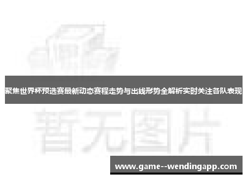 聚焦世界杯预选赛最新动态赛程走势与出线形势全解析实时关注各队表现 聚焦世界杯预选赛最新动态赛程走势与出线形势全解析实时关注各队表现