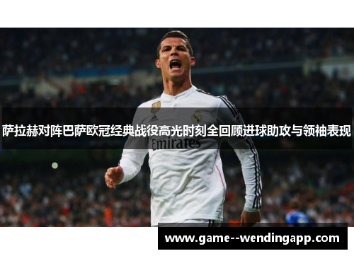 萨拉赫对阵巴萨欧冠经典战役高光时刻全回顾进球助攻与领袖表现 萨拉赫对阵巴萨欧冠经典战役高光时刻全回顾进球助攻与领袖表现