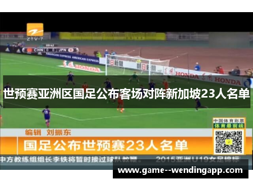 世预赛亚洲区国足公布客场对阵新加坡23人名单 世预赛亚洲区国足公布客场对阵新加坡23人名单