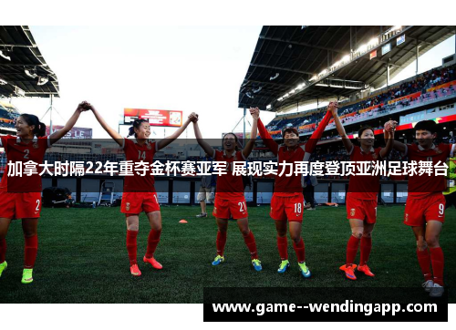 加拿大时隔22年重夺金杯赛亚军 展现实力再度登顶亚洲足球舞台 加拿大时隔22年重夺金杯赛亚军 展现实力再度登顶亚洲足球舞台